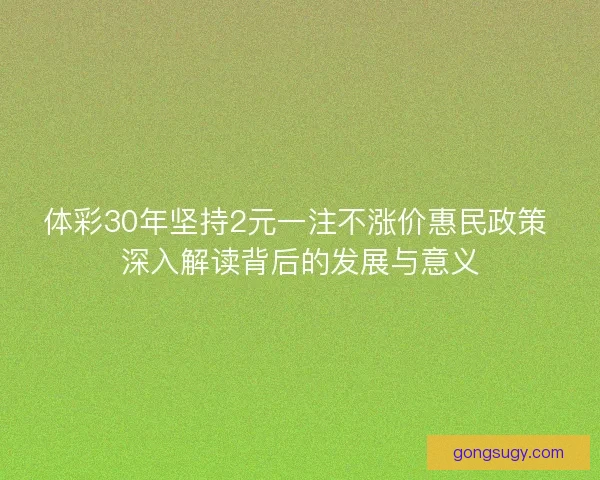 体彩30年坚持2元一注不涨价惠民政策 深入解读背后的发展与意义