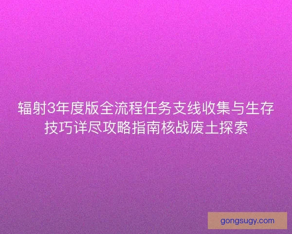 辐射3年度版全流程任务支线收集与生存技巧详尽攻略指南核战废土探索