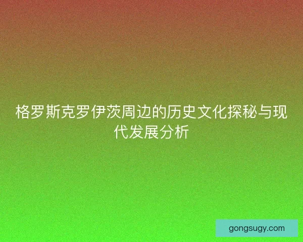 格罗斯克罗伊茨周边的历史文化探秘与现代发展分析