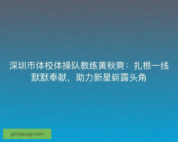 深圳市体校体操队教练黄秋爽：扎根一线默默奉献，助力新星崭露头角